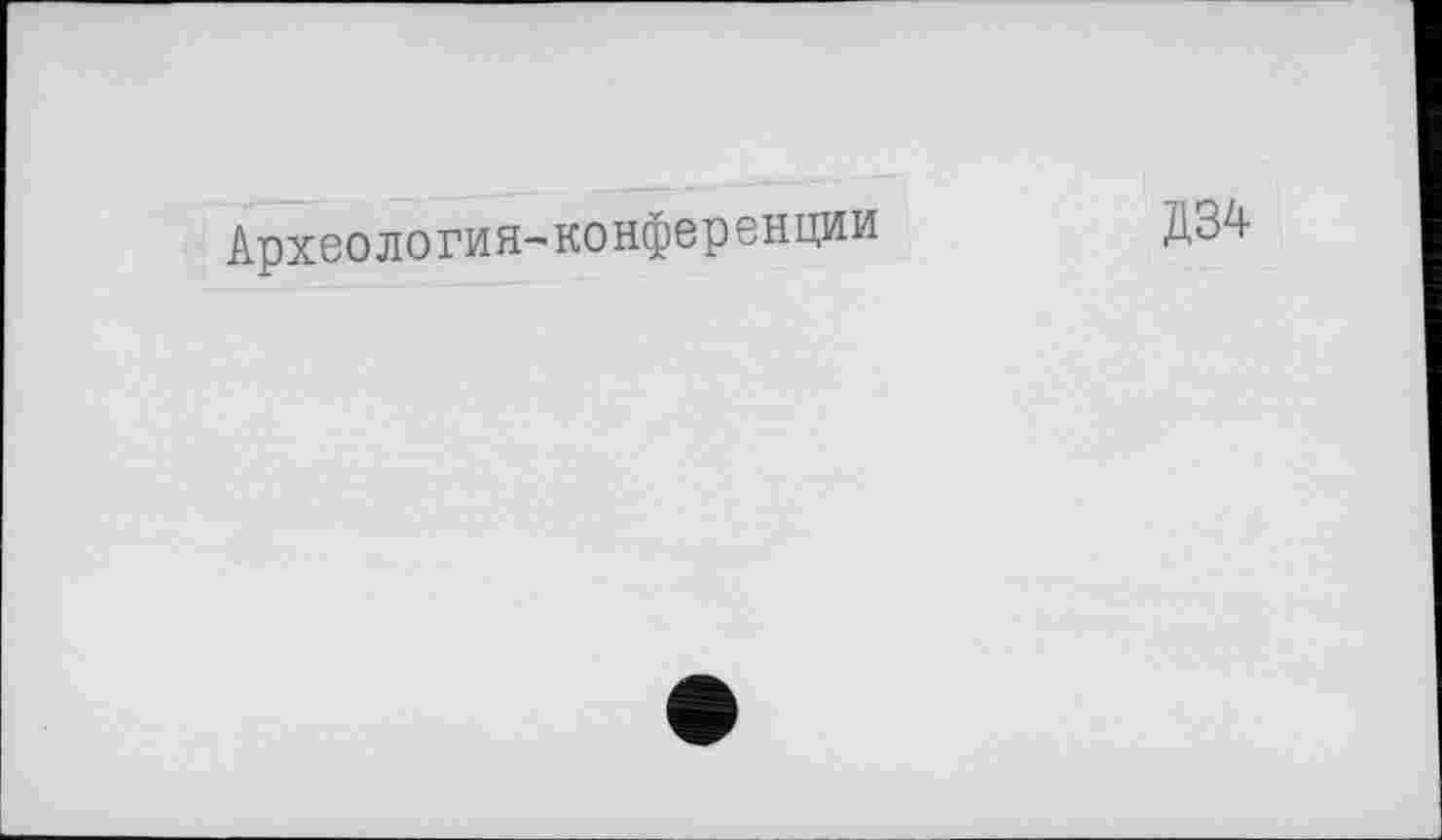 ﻿Археология-'конференции	Д34